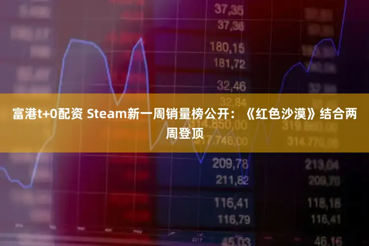 富港t+0配资 Steam新一周销量榜公开：《红色沙漠》结合两周登顶