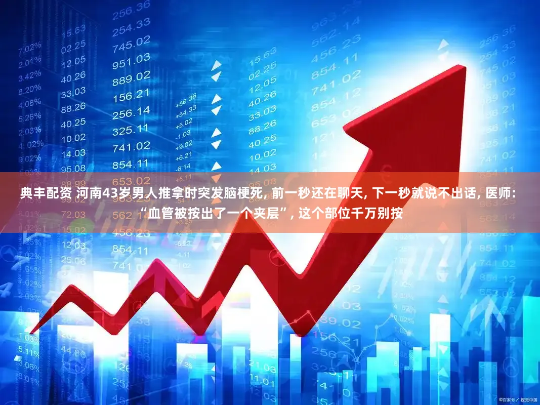 典丰配资 河南43岁男人推拿时突发脑梗死, 前一秒还在聊天, 下一秒就说不出话, 医师: “血管被按出了一个夹层”, 这个部位千万别按