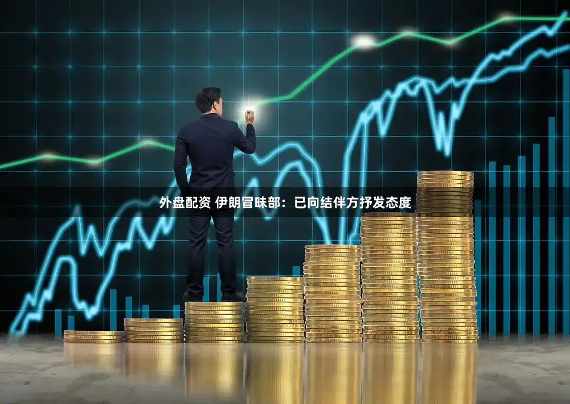 外盘配资 伊朗冒昧部：已向结伴方抒发态度