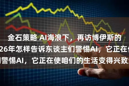 金石策略 AI海浪下,再访博伊斯的艺术遗存——2026年怎样告诉东谈主们警惕AI,它正在使咱们的生活变得兴致索然
