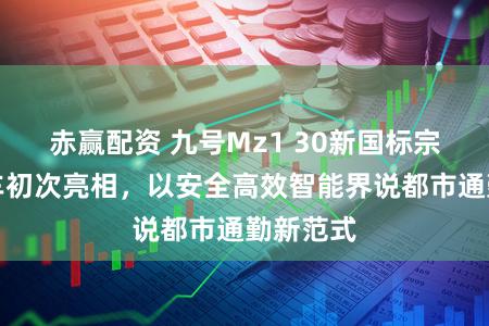 赤赢配资 九号Mz1 30新国标宗匠大包车初次亮相，以安全高效智能界说都市通勤新范式