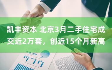 凯丰资本 北京3月二手住宅成交近2万套，创近15个月新高