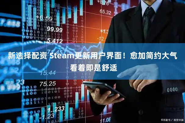 新选择配资 Steam更新用户界面！愈加简约大气 看着即是舒适