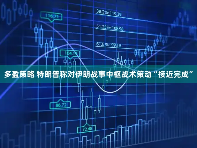 多盈策略 特朗普称对伊朗战事中枢战术策动“接近完成”