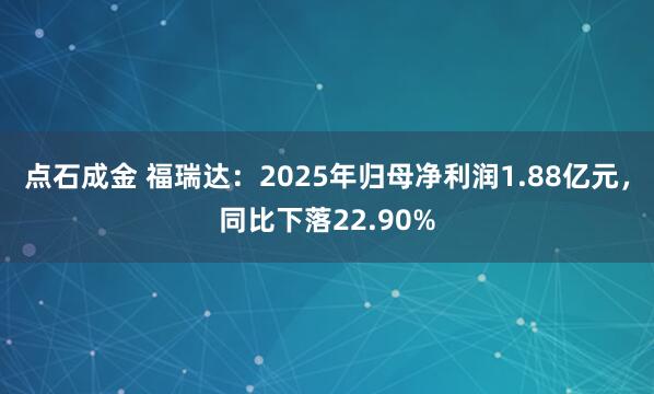 点石成金 福瑞达：2025年归母净利润1.88亿元，同比下落22.90%