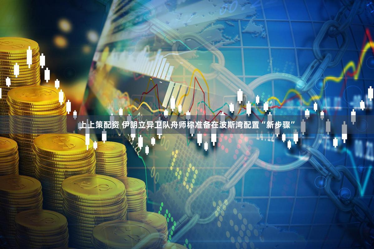 上上策配资 伊朗立异卫队舟师称准备在波斯湾配置“新步骤”