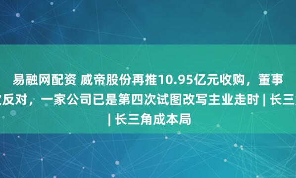 易融网配资 威帝股份再推10.95亿元收购，董事郁琼再次反对，一家公司已是第四次试图改写主业走时 | 长三角成本局