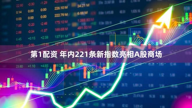 第1配资 年内221条新指数亮相A股商场