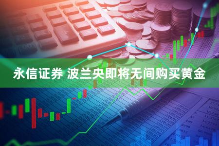 永信证券 波兰央即将无间购买黄金