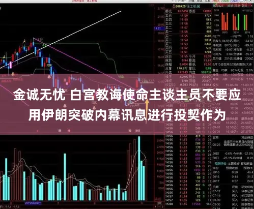 金诚无忧 白宫教诲使命主谈主员不要应用伊朗突破内幕讯息进行投契作为