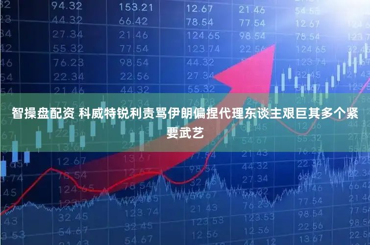 智操盘配资 科威特锐利责骂伊朗偏捏代理东谈主艰巨其多个紧要武艺