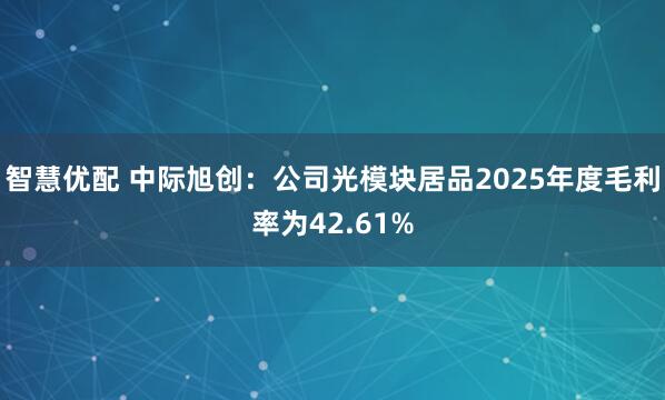智慧优配 中际旭创:公司光模块居品2025年度毛利率为42.61%