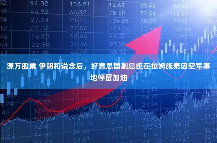 源万股票 伊朗和说念后，好意思国副总统在拉姆施泰因空军基地停留加油