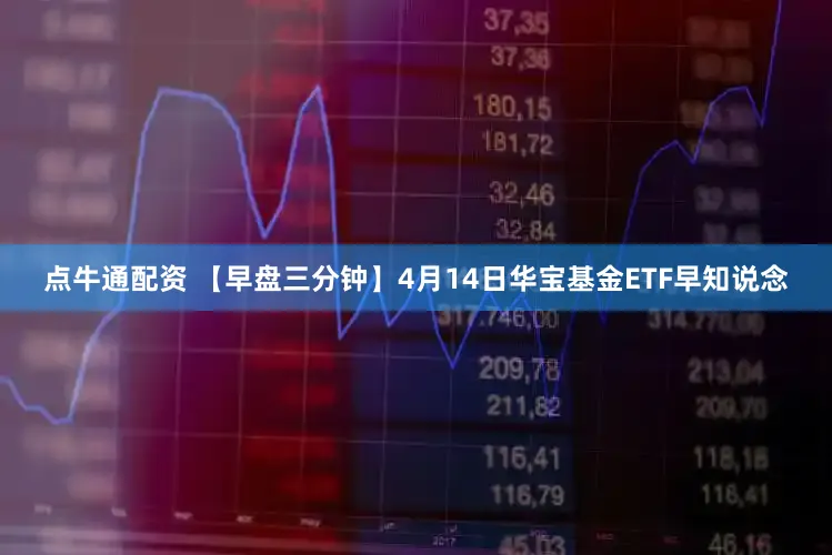 点牛通配资 【早盘三分钟】4月14日华宝基金ETF早知说念
