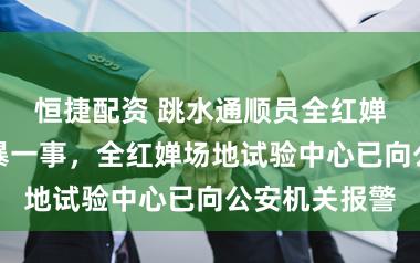 恒捷配资 跳水通顺员全红婵涉嫌遭遇网暴一事,全红婵场地试验中心已向公安机关报警