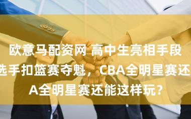 欧意马配资网 高中生亮相手段赛,草根选手扣篮赛夺魁,CBA全明星赛还能这样玩?