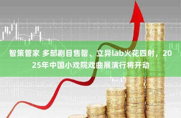 智策管家 多部剧目售罄、立异lab火花四射,2025年中国小戏院戏曲展演行将开动