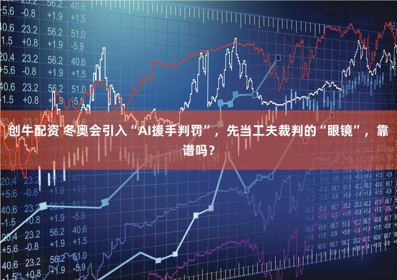 创牛配资 冬奥会引入“AI援手判罚”,先当工夫裁判的“眼镜”,靠谱吗?