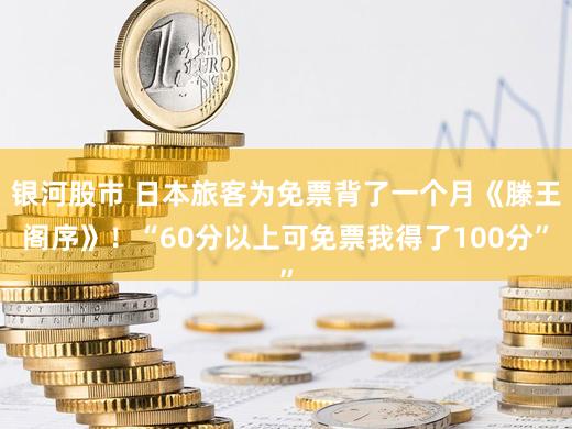 银河股市 日本旅客为免票背了一个月《滕王阁序》！“60分以上可免票我得了100分”