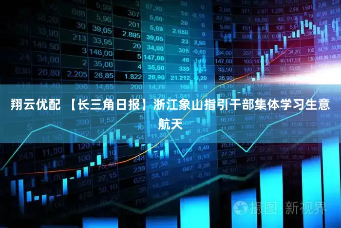 翔云优配 【长三角日报】浙江象山指引干部集体学习生意航天