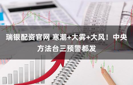 瑞银配资官网 寒潮+大雾+大风！中央方法台三预警都发