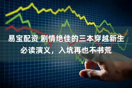 易宝配资 剧情绝佳的三本穿越新生必读演义，入坑再也不书荒