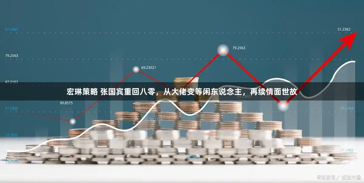 宏琳策略 张国宾重回八零，从大佬变等闲东说念主，再续情面世故