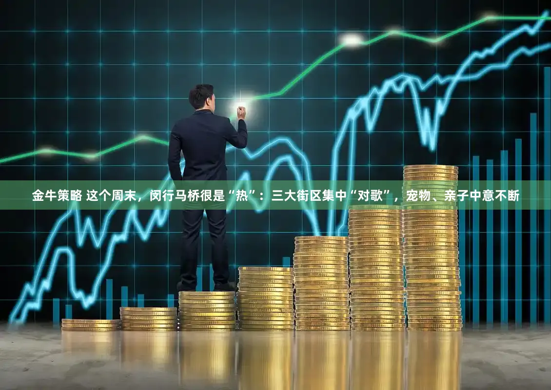 金牛策略 这个周末，闵行马桥很是“热”：三大街区集中“对歌”，宠物、亲子中意不断