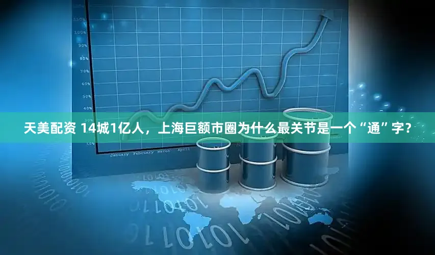 天美配资 14城1亿人，上海巨额市圈为什么最关节是一个“通”字？