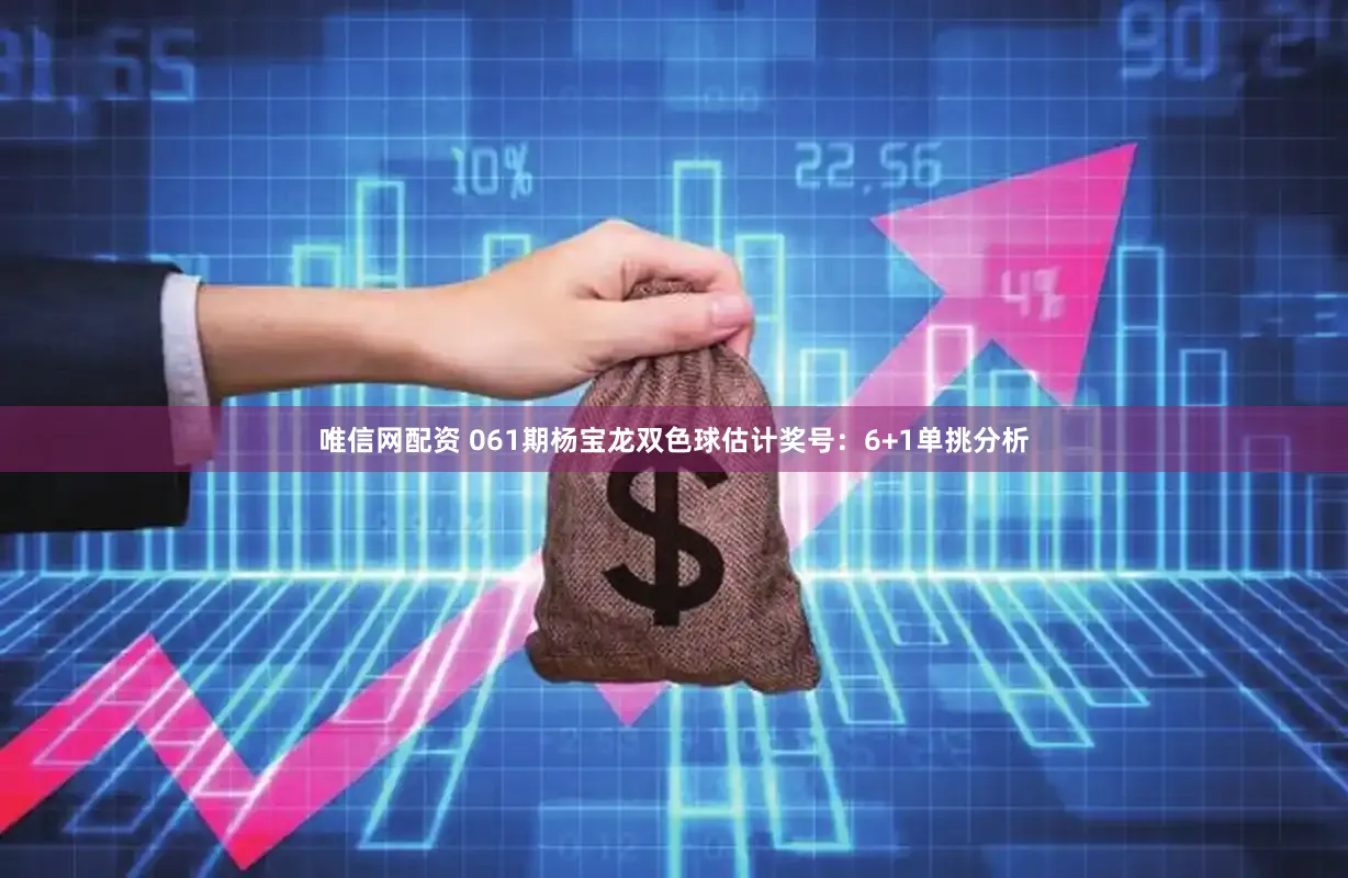 唯信网配资 061期杨宝龙双色球估计奖号：6+1单挑分析