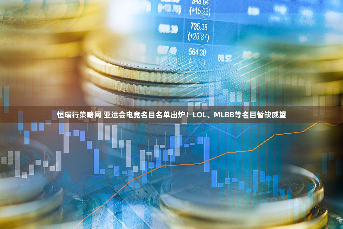 恒瑞行策略网 亚运会电竞名目名单出炉！LOL、MLBB等名目暂缺威望