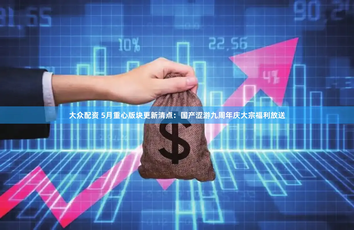 大众配资 5月重心版块更新清点：国产涩游九周年庆大宗福利放送