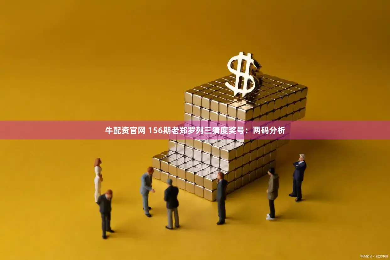 牛配资官网 156期老郑罗列三猜度奖号：两码分析